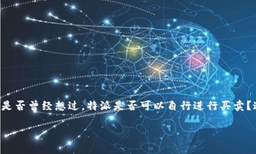 特派（也被称为证券公司）在中国市场上扮演着重要的角色，特别是在投资者进行股票交易时。那么，您是否曾经想过，特派是否可以自行进行买卖？这个问题引发了许多投资者的思考和讨论。在这篇文章中，我们将深入探讨这个话题，并为您解答疑惑。

特派可以自行买卖吗？投资者应该了解的内幕