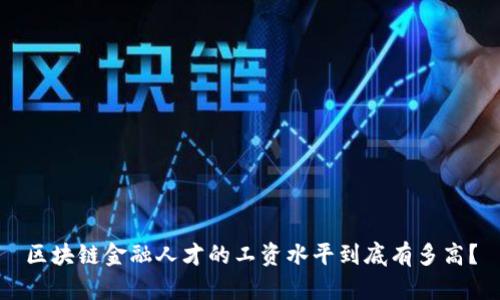 区块链金融人才的工资水平到底有多高？