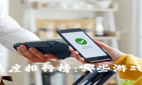 : 区块链游戏热度排行榜：哪些游戏正在引领潮流？