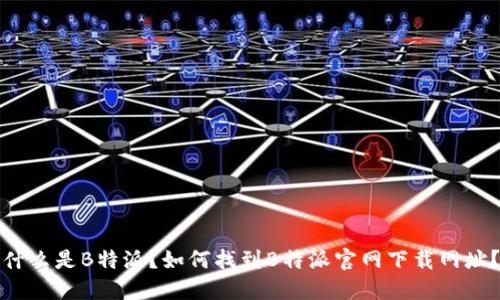 什么是B特派？如何找到B特派官网下载网址？