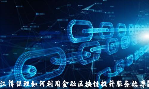 
汉得保理如何利用金融区块链提升服务效率？