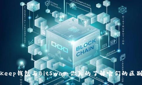 BitKeep钱包与BitSwap：你真的了解它们的区别吗？