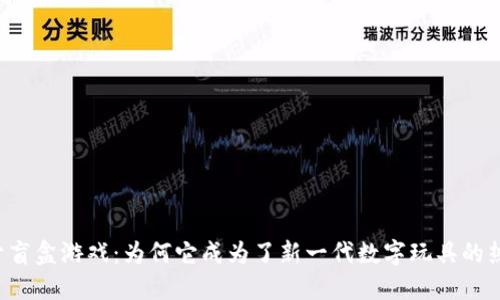 区块链开盲盒游戏：为何它成为了新一代数字玩具的热门选择？
