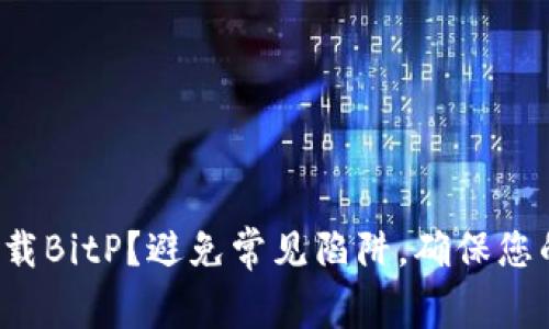 如何安全下载BitP？避免常见陷阱，确保您的设备安全！