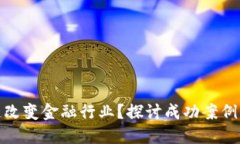 如何区块链改变金融行业？探讨成功案例与未来