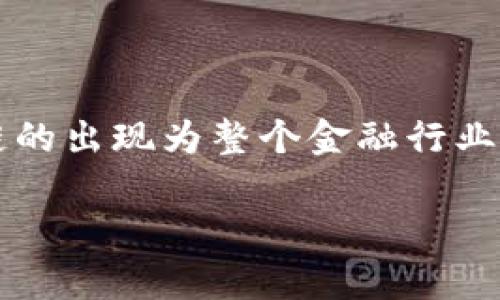 区块链金融最大价值是一个吸引许多人关注的话题。通过科学技术和金融的结合，区块链的出现为整个金融行业带来了翻天覆地的变化。这种新型技术的发展和应用让人们重新审视金融的本质和未来。

区块链金融的最大价值是什么？