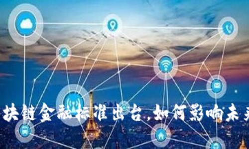 中国首个区块链金融标准出台，如何影响未来金融发展？