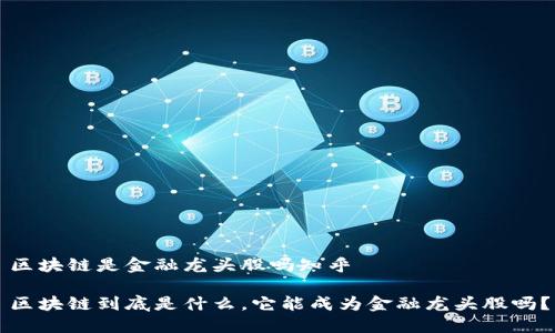 区块链是金融龙头股吗知乎

区块链到底是什么，它能成为金融龙头股吗？