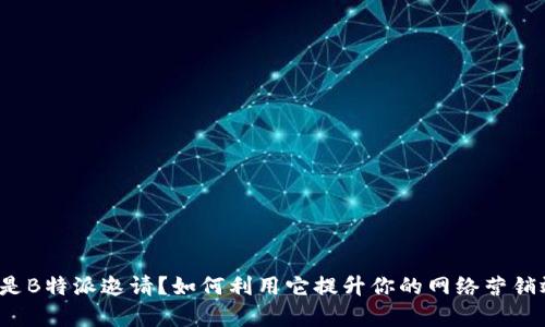 什么是B特派邀请？如何利用它提升你的网络营销效率？