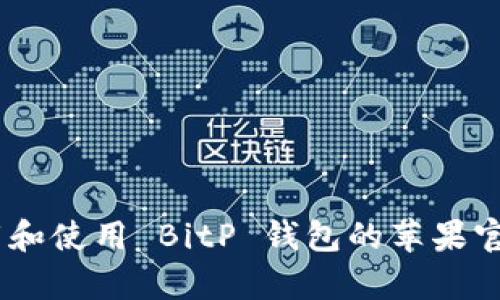 如何下载和使用 BitP 钱包的苹果官方 app？