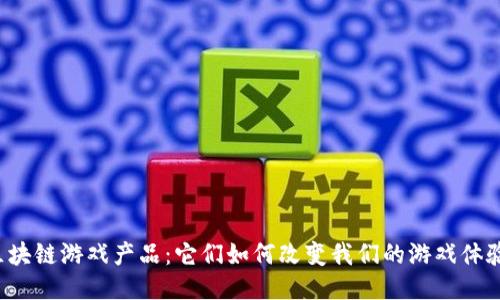 区块链游戏产品：它们如何改变我们的游戏体验？