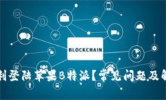 如何顺利登陆苹果B特派？常见问题及解决方案