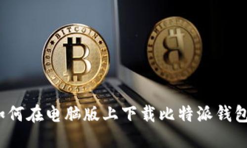如何在电脑版上下载比特派钱包？