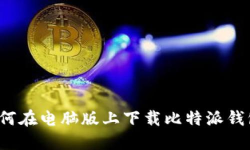 如何在电脑版上下载比特派钱包？
