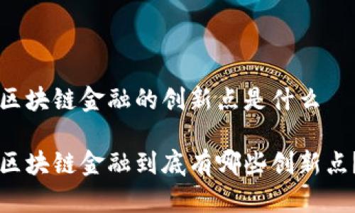 区块链金融的创新点是什么

区块链金融到底有哪些创新点？