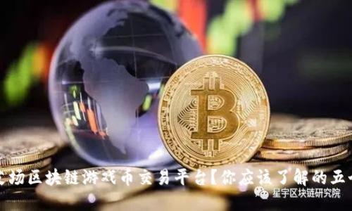 什么是艾场区块链游戏币交易平台？你应该了解的五个关键点
