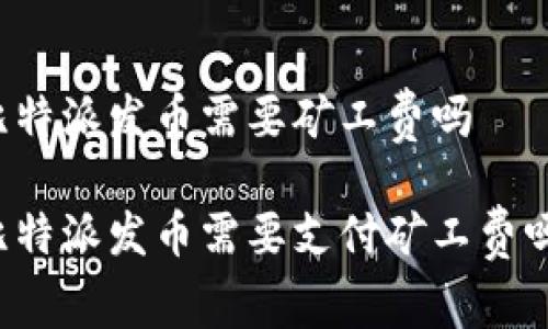比特派发币需要矿工费吗

比特派发币需要支付矿工费吗？
