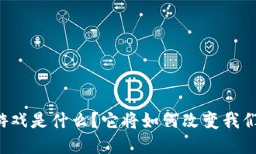 量子区块链游戏是什么？它将如何改变我们的游戏体验？