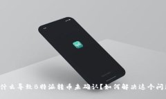 是什么导致B特派转币未确认？如何解决这个问题