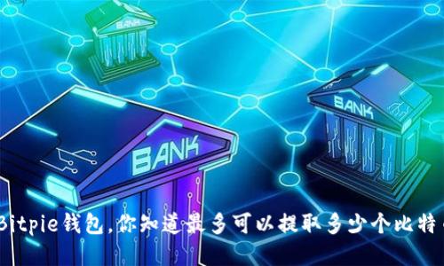 使用Bitpie钱包，你知道最多可以提取多少个比特币吗？