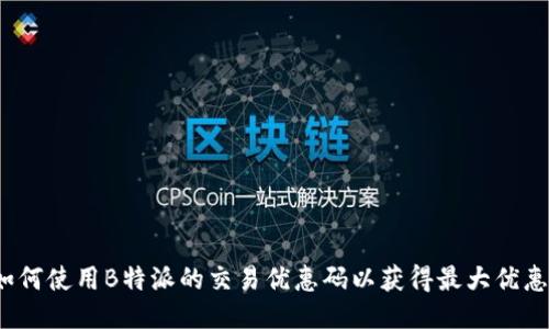 如何使用B特派的交易优惠码以获得最大优惠？