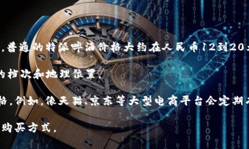 特派啤酒的价格因地区、商家以及包装形式的不同而有所差异。通常情况下，在中国的一些大中型城市，普通的特派啤酒价格大约在人民币12到20元之间一瓶。如果是超市或者便利店购买，可能会略便宜一些，甚至在促销的时候能找到更实惠的价格。

如果你是在餐馆或者酒吧里，可能会发现价格会高一些，通常在人民币20到40元之间，这取决于酒吧的档次和地理位置。

如果您对此类啤酒的价格有更深入的兴趣，建议前往当地的商超、酒吧或者在线电商平台查看实时价格。例如，像天猫、京东等大型电商平台会定期有优惠活动，可以关注一下。

总之，具体价格会因购买地点和时间的不同而有所变化，最好还是多看看不同的渠道，挑选性价比高的购买方式。