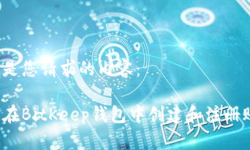 以下是您请求的内容：

如何在BitKeep钱包中创建和注册账户？