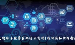 b特派钱包转账手续费真的这么高吗？我们该如何