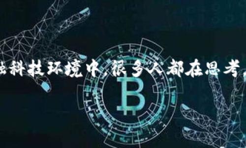 区块链技术金融评估标准是一个备受关注的话题，特别是在当今快速发展的金融科技环境中。很多人都在思考，究竟什么是一个有效的区块链金融评估标准？为什么它们对金融行业至关重要？

如何评估区块链技术在金融领域的有效性？