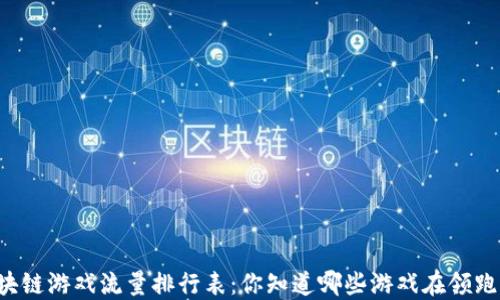 
区块链游戏流量排行表：你知道哪些游戏在领跑吗？