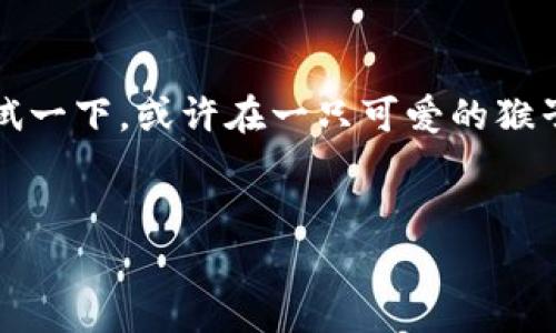 区块链游戏玩客猴是一个新兴的数字游戏，它结合了区块链技术与游戏的娱乐性，吸引了大批玩家的关注。那么，这个游戏到底有多好玩？它真的符合你心目中的理想游戏吗？让我们来深度探讨一下。

区块链和游戏的结合是一个非常热门的话题。区块链不仅仅是一种新兴的技术，它同时也在各个领域展现了巨大的潜力。尤其是在游戏行业，**区块链**为玩家们提供了更多的机会去拥有和交易他们的游戏资产。因此，区块链游戏在近年来逐渐从小众走向了大众。

什么是玩客猴？
玩客猴，顾名思义，就是一个以猴子为主题的数字游戏。游戏中的猴子都是通过**区块链**技术生成的数字资产，玩家可以在游戏中获得、交易甚至繁殖这些猴子。这种模式不仅增加了游戏的趣味性，还为玩家带来了可观的经济收益。最吸引人的是，玩家可以真正拥有游戏里的资产，而不是像传统游戏那样只能在游戏内部使用。

玩客猴的玩法
玩客猴的玩法相对简单但充满乐趣。玩家可以通过完成任务、参与竞技等方式获得代币，并用这些代币来购买、升级或交易猴子。在这个过程中，玩家不仅要有策略性思考，还要参与到社区中，与其他玩家分享经验，交流心得。这种互动性让游戏更加生动有趣。

区块链带来的优势
首先，**区块链**确保了游戏资产的独特性和稀缺性。每只猴子都是独一无二的，玩家可以通过交易来获得那些更加稀有的猴子，这种追求稀缺的心理在一定程度上推动了市场的活跃。其次，由于所有的交易都记录在区块链上，因此游戏的透明度大大提升，玩家们可以更放心地进行交易，而不必担心被欺诈。

社区的力量
玩客猴的成功也离不开活跃的社区。许多玩家在社交媒体上分享自己在游戏中的经验和交易技巧，这种分享不仅能帮助新手快速上手，还能加强玩家之间的互动。社区的凝聚力也是游戏长久运营的关键因素之一。玩家之间的合作和竞争，让每一个人都能在游戏中找到自己的角色。

未来的展望
随着区块链技术的不断发展，玩客猴的未来也充满了可能性。游戏开发者们正在不断推出新玩法和新内容，以满足玩家的需求。无论是增加新的赛事，还是引入更多互动形式，都是为了让玩家的体验更加丰富。越是新颖的玩法，越能吸引玩家的眼球，并留住他们的兴趣。

总结
无论是你是游戏爱好者，还是对**区块链**技术感兴趣的技术迷，玩客猴都能为你提供不少乐趣。如果你希望体验一下这个新兴的数字游戏，不妨尝试一下。或许在一只可爱的猴子身上，你能找到意想不到的惊喜。

区块链游戏, 玩客猴, 数字资产, 游戏玩法, 社区互动/guanjianci  
你了解区块链游戏玩客猴吗？看看它带给你的新体验！
