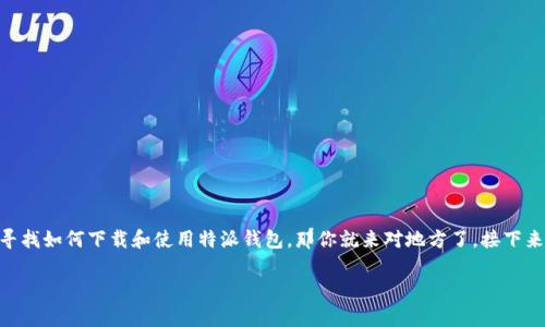 特派钱包电脑版下载 是许多用户在寻找便捷的数字货币管理工具时经常会用到的关键词。如果你正在寻找如何下载和使用特派钱包，那你就来对地方了。接下来，我们会详细介绍怎样安全地下载特派钱包电脑版，并为你解答在使用过程中可能遇到的一些常见问题。

你知道如何安全下载特派钱包电脑版吗？