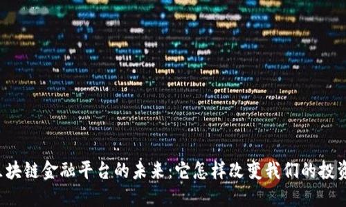 中国区块链金融平台的未来：它怎样改变我们的投资方式？