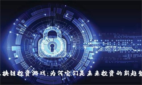 区块链投资游戏：为何它们是未来投资的新趋势？