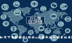 如何下载和安装b特派app最新版的安卓版本？