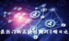你是否在寻找最热门的区块链游戏《明日之后》