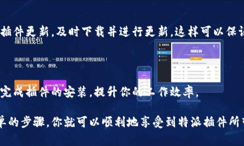 特派插件的下载过程实际上非常简单，下面我将为大家详细介绍如何进行下载和安装。遵循这些步骤，你就能顺利地将特派插件安装到你的系统中，从而提升你的工作效率。

第一步：访问官方网站

首先，你需要访问特派插件的官方网站。通常情况下，插件的官方网站会提供最新版本的下载链接及相关更新信息。因此，确保你前往的是官方渠道是非常重要的，这样可以避免不必要的安全隐患。

第二步：寻找下载链接

在官方网站上，通常会有一个明显的“下载”按钮或者链接。点击这个链接，你会被引导至下载页面。此时可能需要选择与你的操作系统相对应的版本，比如Windows、macOS或Linux。在这里，确保下载的是最新版本，以便获取全部的功能和安全修复。

第三步：开始下载

一旦你选择了适合的版本，点击下载按钮，文件就会开始自动下载。根据你的网络速度，下载时间会有所不同。在下载的过程中，你可以观察到浏览器的下载进度。完成后，文件会保存在你设置的下载目录中，通常是电脑的“下载”文件夹。

第四步：安装插件

下载完成后，找到这个文件并双击它进行安装。关于安装的具体步骤可能因操作系统的不同而异。在Windows系统中，通常会弹出一个安装向导，按照提示逐步操作就可以了。而在macOS中，可能需要将插件拖放到应用程序文件夹中。

第五步：启用插件

安装完成后，务必要重新启动你的浏览器或者相关应用程序。然后，再次进入插件管理器，确保特派插件已经被启用。你可能需要在设置中进行一些个性化的调整，以确保插件能够按照你的需求正常工作。

第六步：测试功能

插件安装完成并启用之后，建议进行一次测试。打开需要使用特派插件的功能，确认它能够正常运行。你可以尝试一些基本的操作，看是否符合你的期望。如果出现问题，可以查阅官方网站提供的帮助文档，或者在相关社区中提问。

注意事项

在下载和安装特殊插件时，有几个提示是值得注意的。首先，确保你的设备系统和浏览器是最新版本，以避免兼容性问题。其次，定期检查插件更新，及时下载并进行更新，这样可以保证插件在安全性和稳定性上的表现。此外，如果在安装过程中遇到任何错误信息，不要忽视它们，及时查找原因和解决方案是相当重要的。

总结

简单来说，下载和安装特派插件的过程并不复杂，只需访问官方网站，下载对应版本，进行安装并启用即可。希望通过本指南，你能顺利地完成插件的安装，提升你的工作效率。

在现代工作和生活中，插件的使用越来越普遍。它们不仅能提升我们的效率，用户体验，还能为特定的任务提供强大的支持。通过这些简单的步骤，你就可以顺利地享受到特派插件所带来的诸多好处，不妨一试！