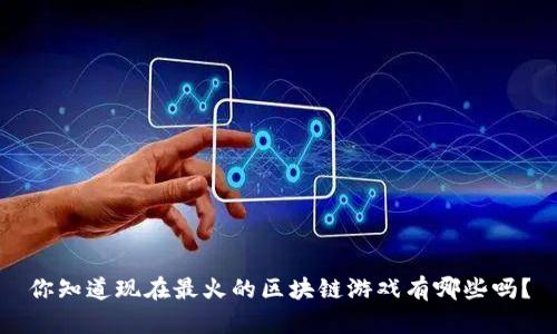 你知道现在最火的区块链游戏有哪些吗？