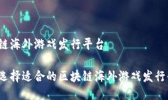 区块链海外游戏发行平台如何选择适合的区块链