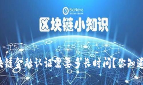 区块链金融认证需要多长时间？你知道吗？