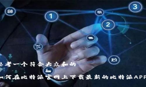 思考一个符合大众和的

如何在比特派官网上下载最新的比特派APP？