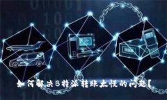 如何解决B特派转账太慢的问题？