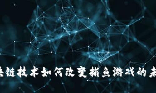 区块链技术如何改变捕鱼游戏的未来？