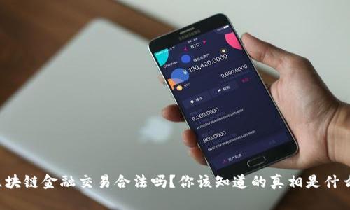 区块链金融交易合法吗？你该知道的真相是什么？