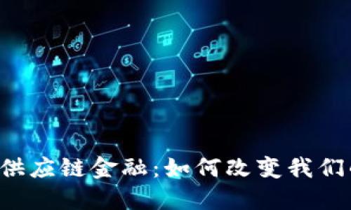 未来区块链供应链金融：如何改变我们的商业模式？