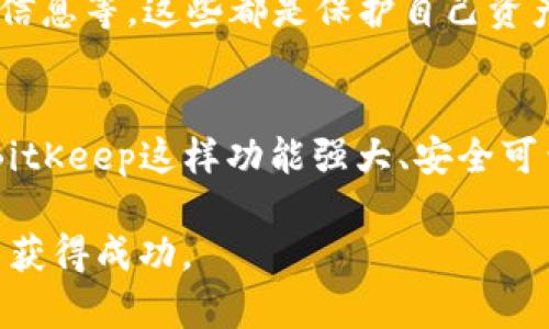 探索虚拟货币BitKeep：它真的值得投资吗？

虚拟货币, BitKeep, 投资, 钱包, 区块链/guanjianci

什么是BitKeep？
在谈论虚拟货币时，有一个钱包应用程序正逐渐引起人们的关注，那就是BitKeep。这个钱包不仅仅是存储虚拟货币的工具，它还集成了众多功能，让用户能够更加方便地管理他们的资产。不过，什么是BitKeep，它究竟有什么特别之处呢？

BitKeep的功能与优势
BitKeep的钱包应用程序支持多种虚拟货币的存储和管理，这意味着无论你是持有比特币、以太坊等知名币种，还是一些新兴的山寨币，这个钱包都能够满足你的需求。它保护你的资产，使用的技术极为先进，确保你的虚拟货币不会轻易被盗。简单来说，BitKeep的strong安全性/strong是其一大卖点。

此外，它的用户界面友好，操作简单，不管你是新手还是老手，使用这个应用程序都不会感到无从下手。更重要的是，BitKeep还支持去中心化交易，用户可以在平台上直接进行币币兑换，实现‘看得见摸得着’的资产成长。

为什么人们对BitKeep如此关注？
随着虚拟货币的普及，人们对安全和快捷的需求日益增长。BitKeep正是抓住了这一点，提供了一种便捷且安全的资产管理方式。用户不单可以在这里管理虚拟货币，还能通过 去中心化交易 的功能，在平台上实现更灵活的资产配置。

而且，BitKeep的社区也非常活跃，用户们在这里分享自己的经验和投资策略，这无疑为新用户提供了良好的学习平台。对于期望进一步了解虚拟货币的人来说，这种社区支持是一个极大的帮助。

BitKeep的未来展望
在众多虚拟货币钱包中，BitKeep以其独特的优势站稳了脚跟。那么，未来它将如何发展呢？随着区块链技术的不断进步，我们可以期待BitKeep将会整合更多的功能，比如更高效的资产分析工具、更智能的投资建议系统等。

除此之外，虽然目前BitKeep已经拥有不少忠实用户，但面对竞争日益加剧的市场，它需要不断创新，以满足用户的需求。我们可以期待在未来的版本更新中，看到BitKeep引入更前沿的技术，来提升用户体验。

投资BitKeep的风险与机遇
正如所有投资一样，投资BitKeep也不是没有风险。尽管它的安全性和功能性都是相对成熟的选择，但投资虚拟货币本身就有着不确定性，价格波动剧烈，可能会对投资者的资金安全产生影响。在这方面，用户必须具备一定的风险意识和承受能力。

当然，除了风险，投资BitKeep也带来了许多机遇。随着越来越多的人们加入到虚拟货币这个大家庭中，相应的市场需求也在不断提升。如果BitKeep能够继续保持其创新和灵活性，抓住市场机遇，未来的增长潜力不可小觑。

如何开始使用BitKeep？
如果你决定尝试BitKeep，那么开始并不难。你只需要去官方网站下载对应的应用，安装后完成简单的注册，就可以开始使用了。随后，你可以根据提示创建自己的钱包地址，开始存储和管理你的虚拟货币。

在使用过程中，确保你遵循相关操作规范，防止因为操作不当而影响到你的资产安全。例如，定期备份你的私钥，不要轻易共享你的钱包信息等，这些都是保护自己资产的重要措施。

总结
总的来说，BitKeep作为一款虚拟货币钱包应用，提供了一种方便、安全的资产管理方式。虽然投资虚拟货币总是有风险，但通过选择像BitKeep这样功能强大、安全可靠的钱包，投资者至少可以在资产管理上减少一些不必要的担忧。

如果你对虚拟货币世界充满好奇，BitKeep绝对值得你一试。希望借助这个平台，你能够更好地理解和利用虚拟货币，并在未来的投资中获得成功。