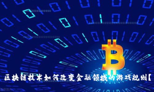 区块链技术如何改变金融领域的游戏规则？