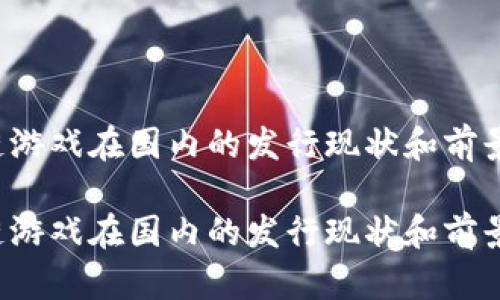 区块链游戏在国内的发行现状和前景如何？

区块链游戏在国内的发行现状和前景如何？
