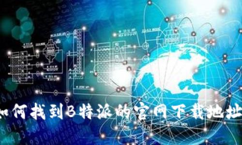 如何找到B特派的官网下载地址？