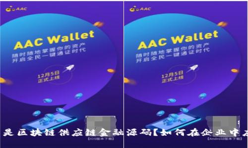 什么是区块链供应链金融源码？如何在企业中应用？